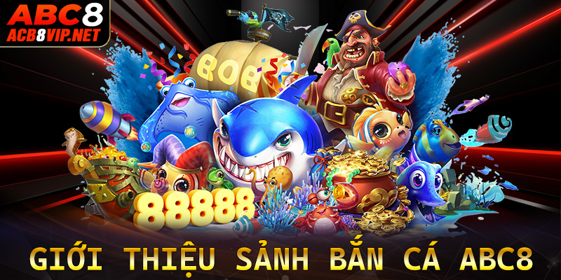 Giới thiệu sơ lược chung về sảnh game bắn cá abc8