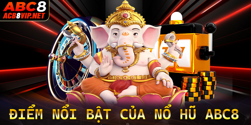 Những điểm nổi bật của sảnh game nổ hũ abc8 cược thủ cần biết 