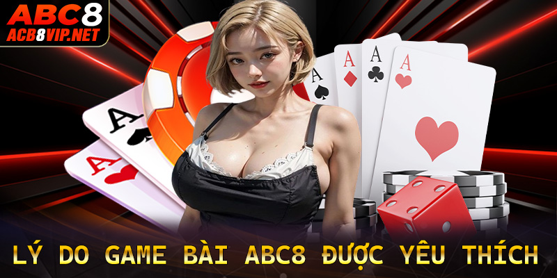 Những lý do nào khiến sảnh game bài abc8 được yêu thích đến vậy?