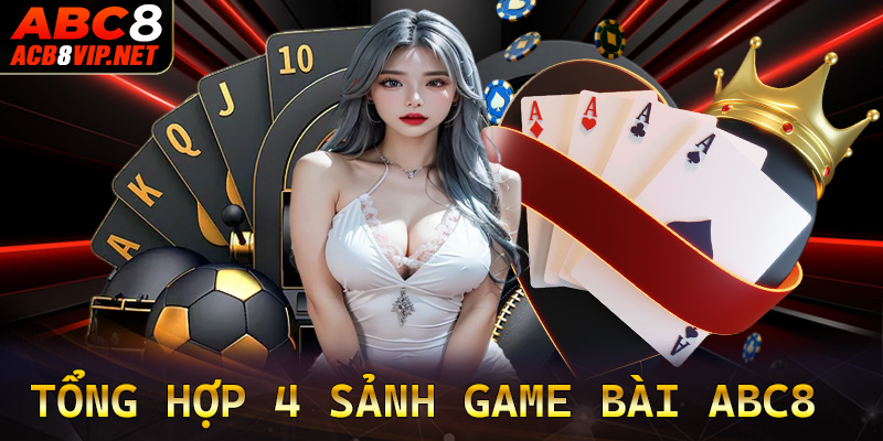 Tổng hợp 4 sảnh game bài abc8 được yêu thích nhất năm 2024